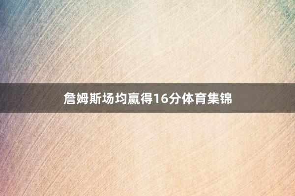 詹姆斯场均赢得16分体育集锦