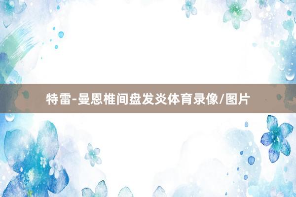 特雷-曼恩椎间盘发炎体育录像/图片