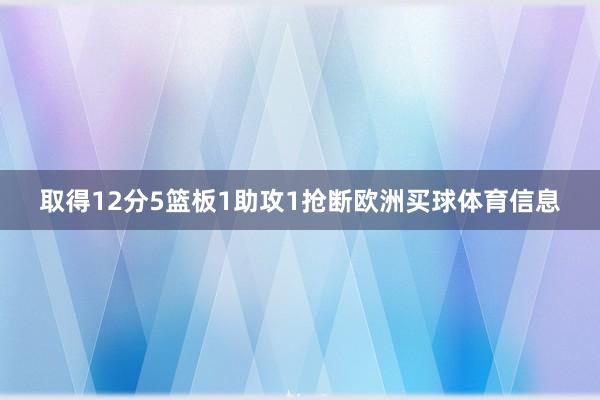 取得12分5篮板1助攻1抢断欧洲买球体育信息