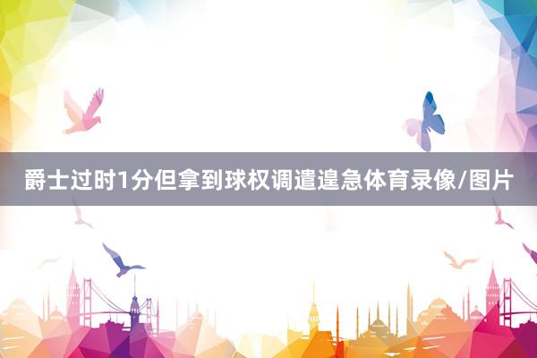 爵士过时1分但拿到球权调遣遑急体育录像/图片