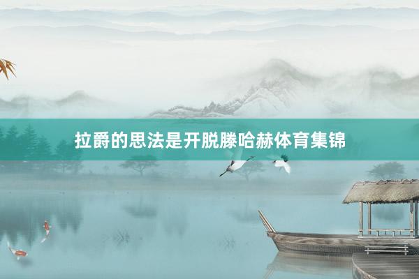 拉爵的思法是开脱滕哈赫体育集锦
