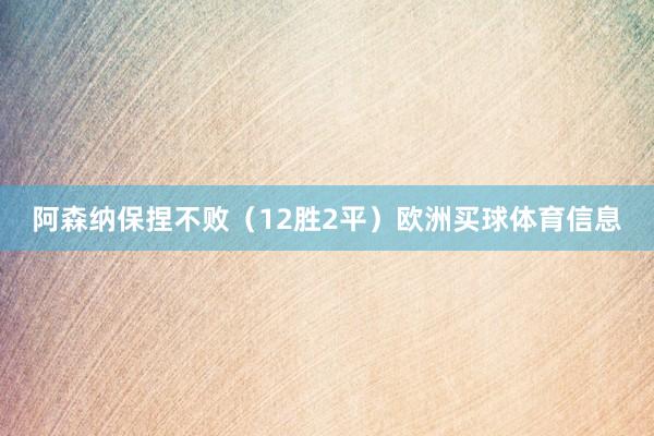 阿森纳保捏不败（12胜2平）欧洲买球体育信息