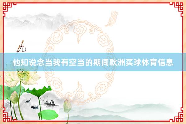 他知说念当我有空当的期间欧洲买球体育信息