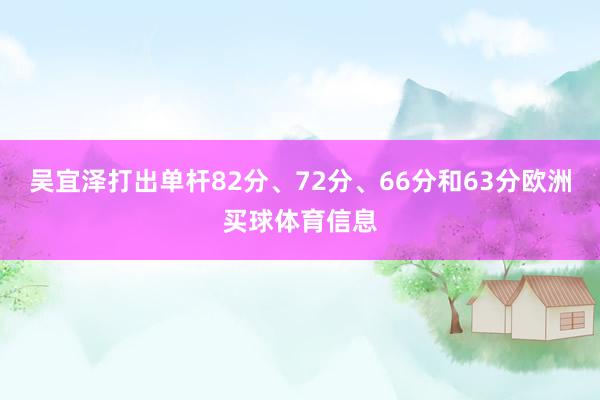吴宜泽打出单杆82分、72分、66分和63分欧洲买球体育信息