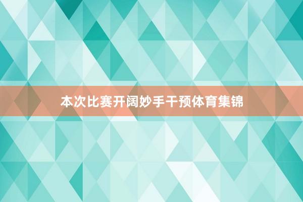 本次比赛开阔妙手干预体育集锦