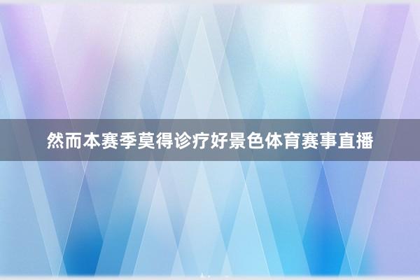 然而本赛季莫得诊疗好景色体育赛事直播