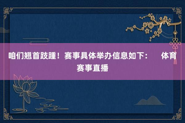 咱们翘首跂踵！赛事具体举办信息如下：    体育赛事直播