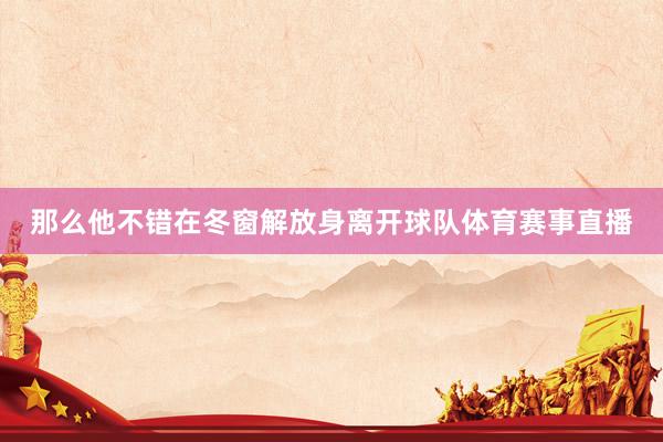 那么他不错在冬窗解放身离开球队体育赛事直播