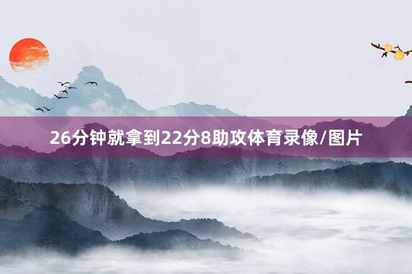 26分钟就拿到22分8助攻体育录像/图片