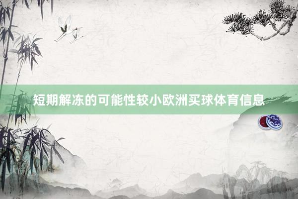 短期解冻的可能性较小欧洲买球体育信息
