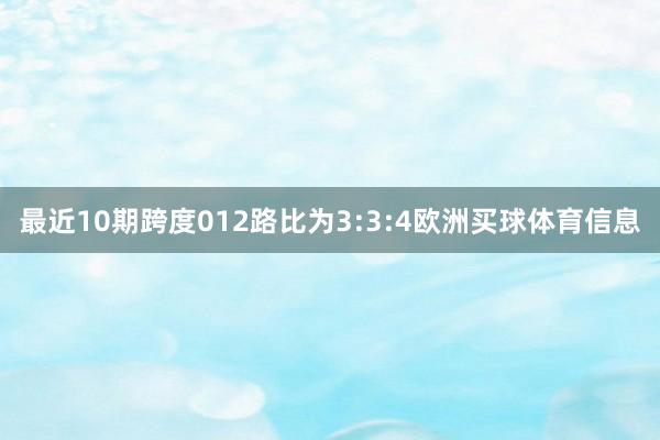 最近10期跨度012路比为3:3:4欧洲买球体育信息