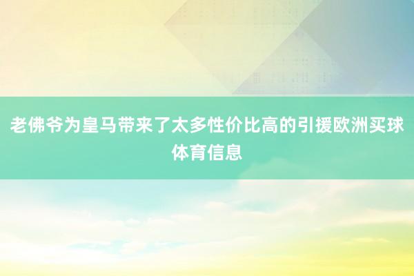 老佛爷为皇马带来了太多性价比高的引援欧洲买球体育信息