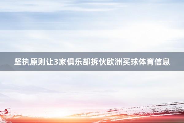 坚执原则让3家俱乐部拆伙欧洲买球体育信息