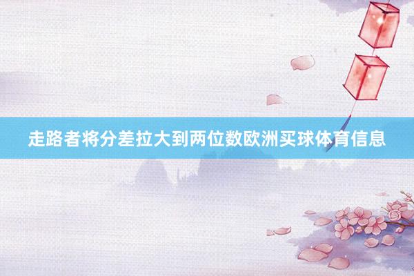走路者将分差拉大到两位数欧洲买球体育信息