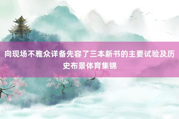 向现场不雅众详备先容了三本新书的主要试验及历史布景体育集锦
