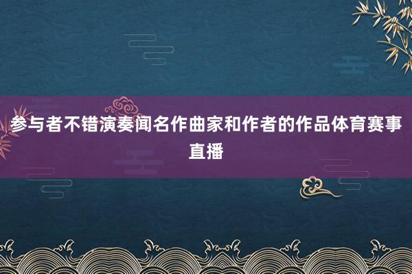 参与者不错演奏闻名作曲家和作者的作品体育赛事直播