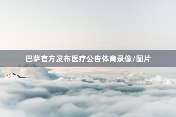 巴萨官方发布医疗公告体育录像/图片