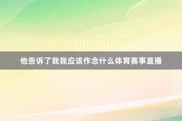 他告诉了我我应该作念什么体育赛事直播