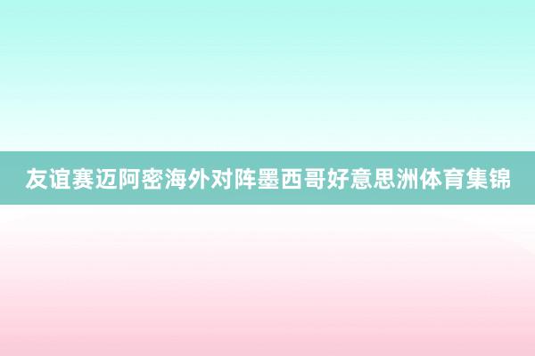 友谊赛迈阿密海外对阵墨西哥好意思洲体育集锦
