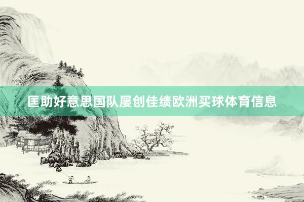 匡助好意思国队屡创佳绩欧洲买球体育信息