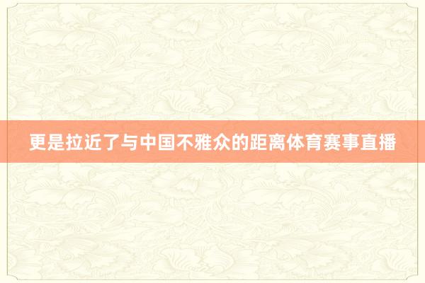 更是拉近了与中国不雅众的距离体育赛事直播