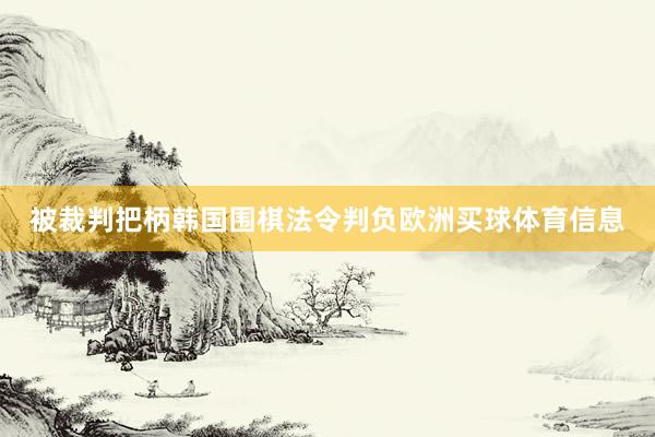 被裁判把柄韩国围棋法令判负欧洲买球体育信息