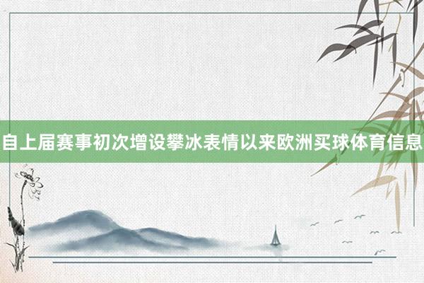 自上届赛事初次增设攀冰表情以来欧洲买球体育信息