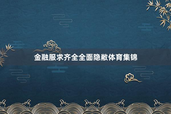 金融服求齐全全面隐敝体育集锦