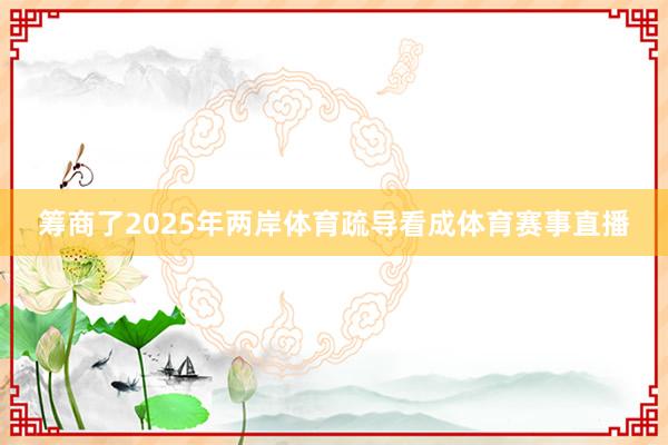 筹商了2025年两岸体育疏导看成体育赛事直播