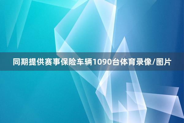 同期提供赛事保险车辆1090台体育录像/图片