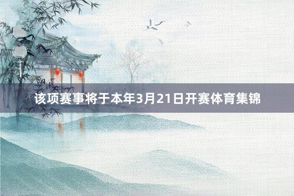 该项赛事将于本年3月21日开赛体育集锦