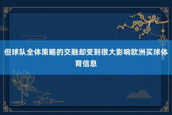 但球队全体策略的交融却受到很大影响欧洲买球体育信息