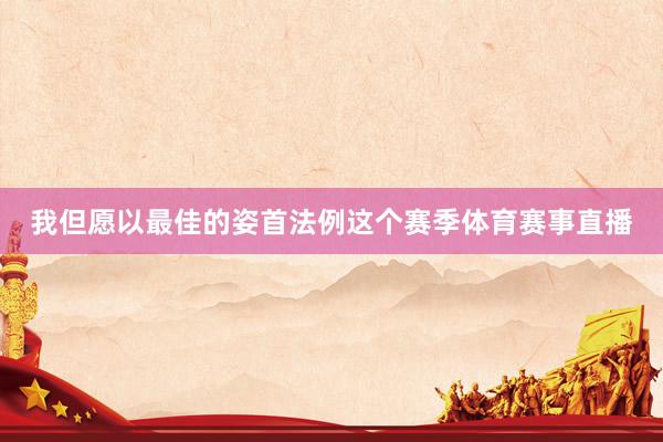 我但愿以最佳的姿首法例这个赛季体育赛事直播