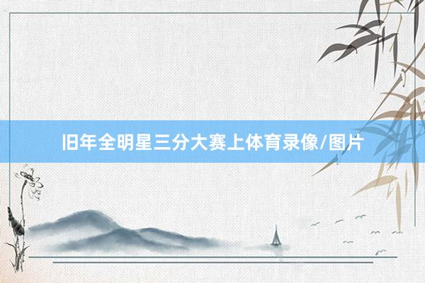 旧年全明星三分大赛上体育录像/图片