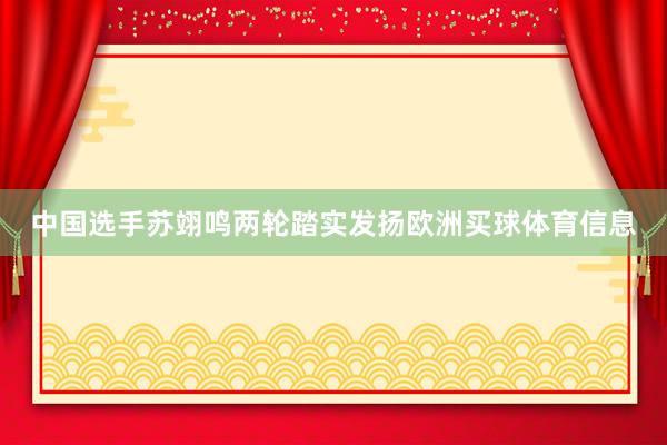 中国选手苏翊鸣两轮踏实发扬欧洲买球体育信息
