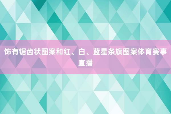 饰有锯齿状图案和红、白、蓝星条旗图案体育赛事直播