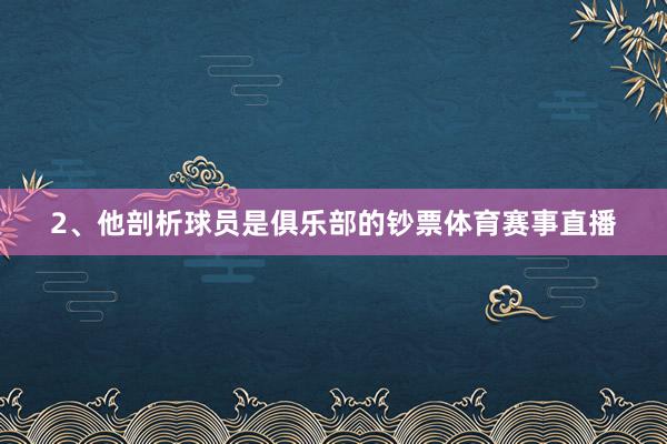 2、他剖析球员是俱乐部的钞票体育赛事直播