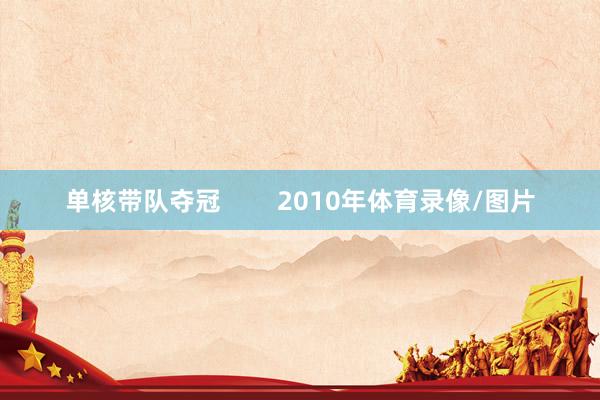 单核带队夺冠        2010年体育录像/图片