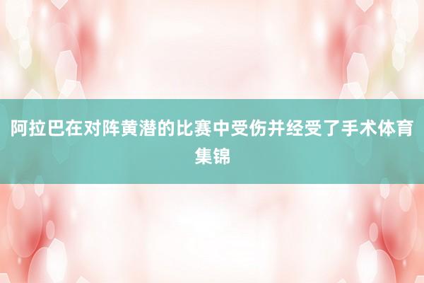 阿拉巴在对阵黄潜的比赛中受伤并经受了手术体育集锦