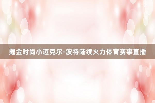 掘金时尚小迈克尔-波特陆续火力体育赛事直播