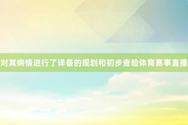 对其病情进行了详备的规划和初步查验体育赛事直播