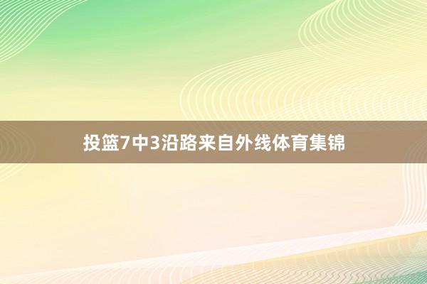 投篮7中3沿路来自外线体育集锦