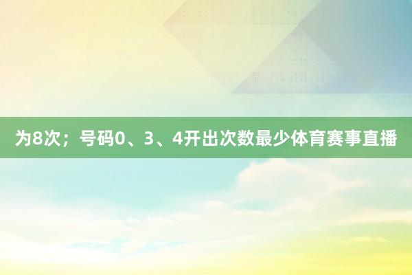 为8次；号码0、3、4开出次数最少体育赛事直播