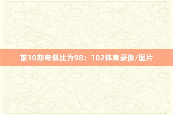 前10期奇偶比为98：102体育录像/图片