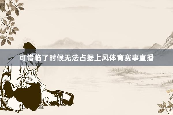 可惜临了时候无法占据上风体育赛事直播