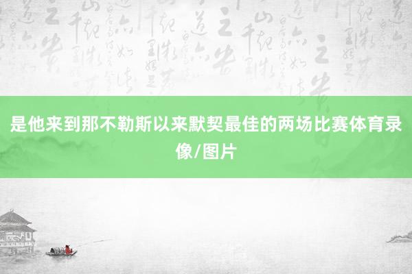 是他来到那不勒斯以来默契最佳的两场比赛体育录像/图片