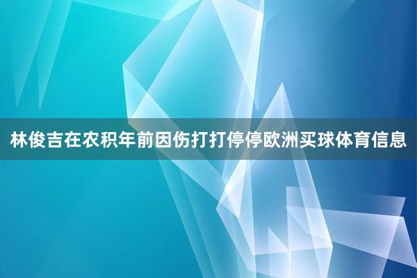 林俊吉在农积年前因伤打打停停欧洲买球体育信息