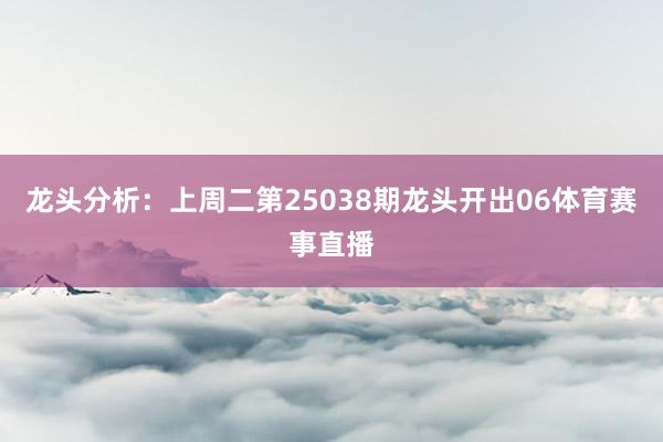 龙头分析：上周二第25038期龙头开出06体育赛事直播