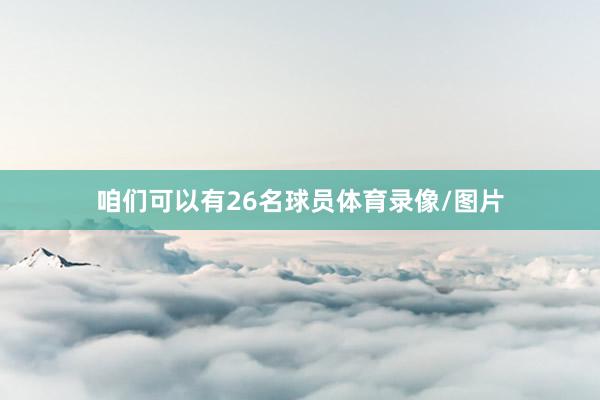 咱们可以有26名球员体育录像/图片