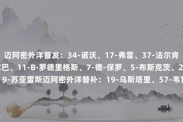 迈阿密外洋首发:34-诺沃、17-弗雷、37-法尔肯、32-阿伦、18-阿尔巴、11-B·罗德里格斯、7-德-保罗、5-布斯克茨、21-阿连德、10-梅西、9-苏亚雷斯迈阿密外洋替补:19-乌斯塔里、57-韦甘特、6-阿维莱斯、2-卢扬、15-瑞安-赛勒、42-布莱特、81-圣地亚哥·莫拉莱斯、8-塞戈维亚、14-法法新英格兰创新首发:30-马特-特纳、2-马马杜-福法纳、4-比森、3-塞瓦洛斯、